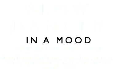 SLOW DANCER IN A MOOD NEW ALBUM OUT NOW "Blends laid-back drums, soft guitar and fuzzy, plucky synthesizers to make a smooth '70s sound.” – NPR 