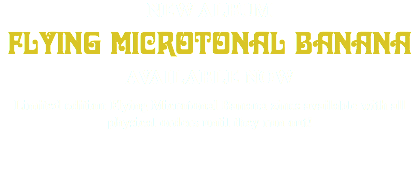 NEW ALBUM FLYING MICROTONAL BANANA AVAILABLE NOW Limited edition Flying Microtonal Banana zines available with all physical orders until they run out!